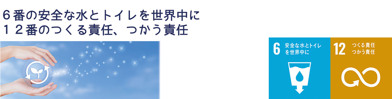 6番の安全な水とトイレを世界中に12番のつくる責任、つかう責任